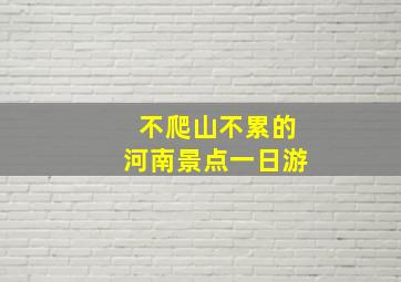 不爬山不累的河南景点一日游