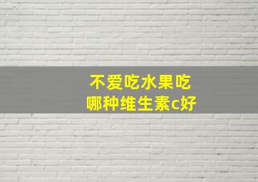 不爱吃水果吃哪种维生素c好