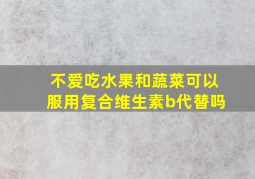 不爱吃水果和蔬菜可以服用复合维生素b代替吗