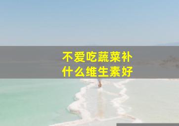 不爱吃蔬菜补什么维生素好