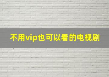 不用vip也可以看的电视剧