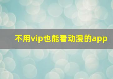 不用vip也能看动漫的app