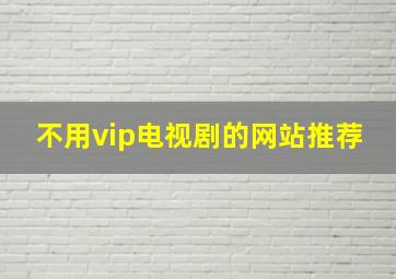 不用vip电视剧的网站推荐