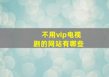 不用vip电视剧的网站有哪些