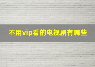 不用vip看的电视剧有哪些