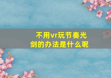 不用vr玩节奏光剑的办法是什么呢