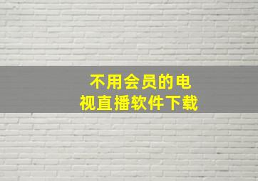 不用会员的电视直播软件下载