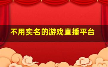 不用实名的游戏直播平台