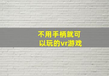 不用手柄就可以玩的vr游戏