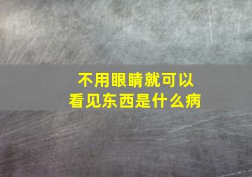 不用眼睛就可以看见东西是什么病