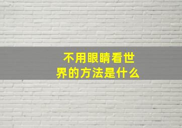 不用眼睛看世界的方法是什么