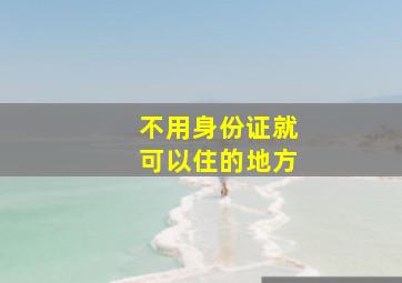 不用身份证就可以住的地方