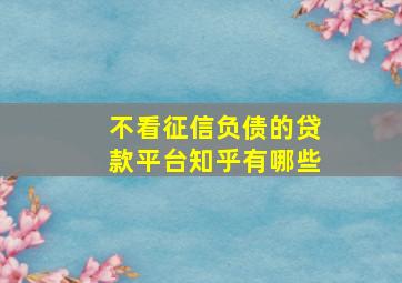 不看征信负债的贷款平台知乎有哪些