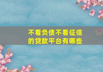 不看负债不看征信的贷款平台有哪些