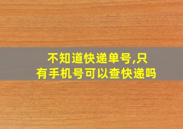 不知道快递单号,只有手机号可以查快递吗