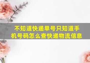 不知道快递单号只知道手机号码怎么查快递物流信息