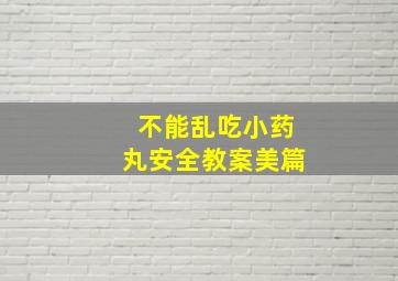 不能乱吃小药丸安全教案美篇