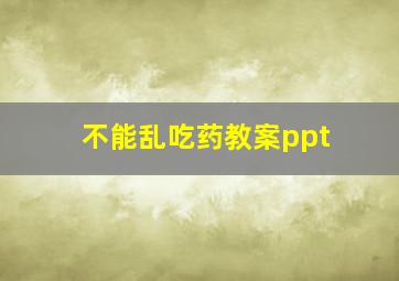 不能乱吃药教案ppt