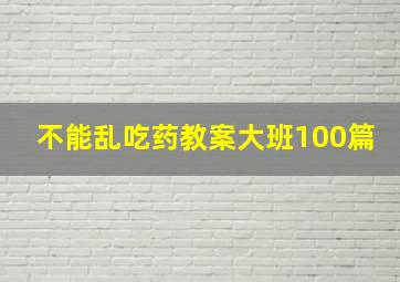 不能乱吃药教案大班100篇