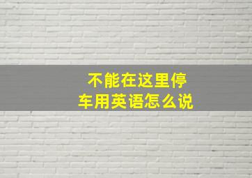 不能在这里停车用英语怎么说