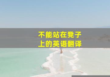 不能站在凳子上的英语翻译