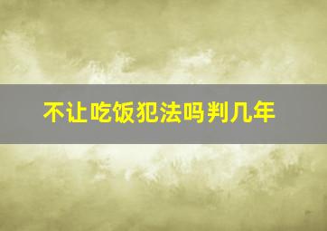 不让吃饭犯法吗判几年