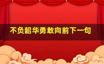 不负韶华勇敢向前下一句