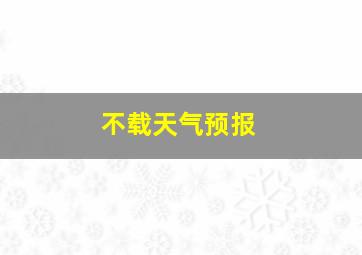 不载天气预报