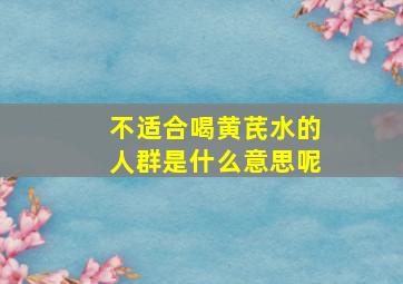 不适合喝黄芪水的人群是什么意思呢