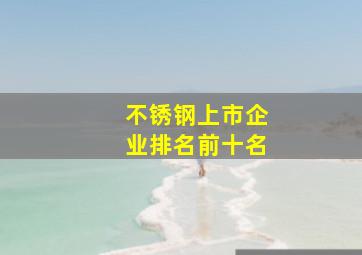 不锈钢上市企业排名前十名