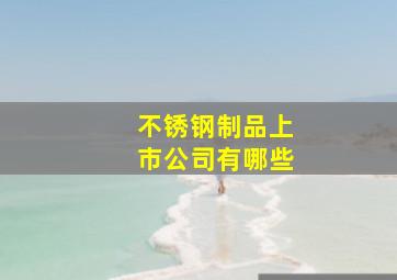 不锈钢制品上市公司有哪些