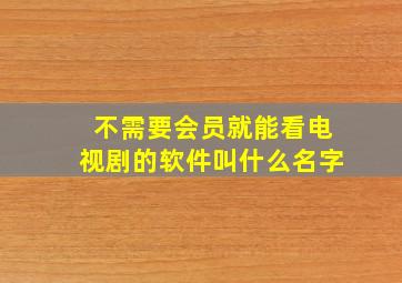 不需要会员就能看电视剧的软件叫什么名字