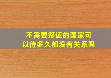 不需要签证的国家可以待多久都没有关系吗