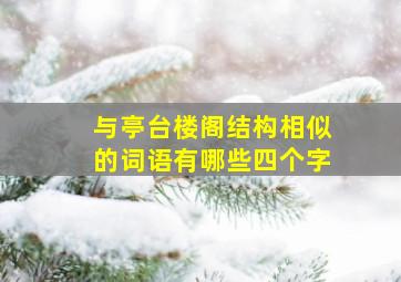 与亭台楼阁结构相似的词语有哪些四个字