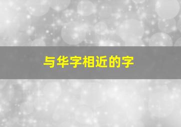 与华字相近的字