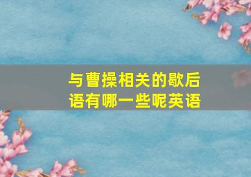 与曹操相关的歇后语有哪一些呢英语