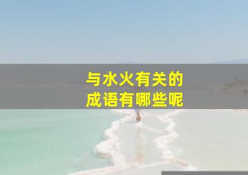 与水火有关的成语有哪些呢