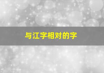 与江字相对的字