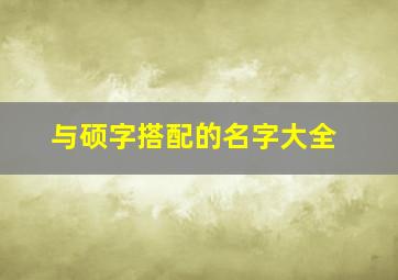 与硕字搭配的名字大全