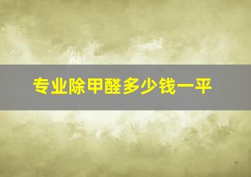 专业除甲醛多少钱一平