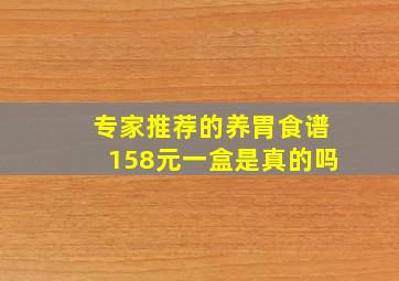 专家推荐的养胃食谱158元一盒是真的吗