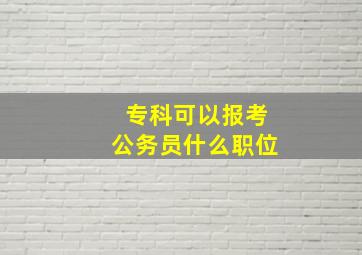 专科可以报考公务员什么职位