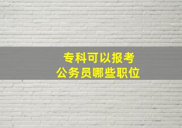 专科可以报考公务员哪些职位