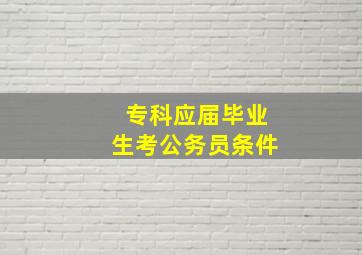 专科应届毕业生考公务员条件