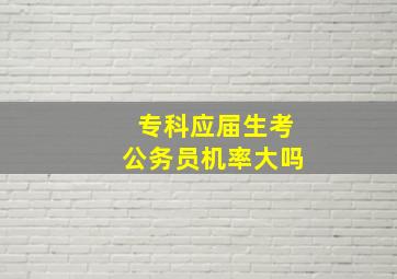 专科应届生考公务员机率大吗