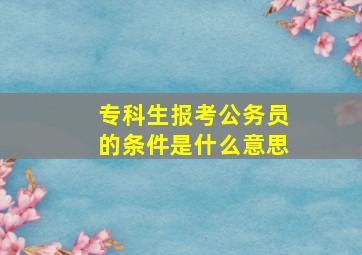 专科生报考公务员的条件是什么意思