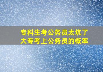 专科生考公务员太坑了大专考上公务员的概率