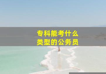 专科能考什么类型的公务员