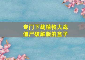 专门下载植物大战僵尸破解版的盒子