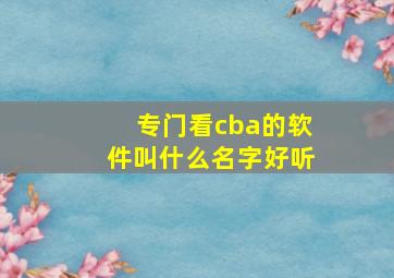 专门看cba的软件叫什么名字好听